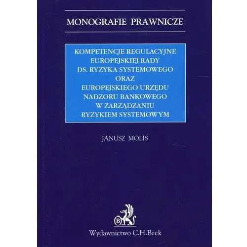 Kompetencje regulacyjne Europejskiej Rady ds. Ryzyka Systemowego oraz Europejskiego Urzędu Nadzoru Bankowego w zarządzaniu ryzykiem systemowym - Janusz Molis