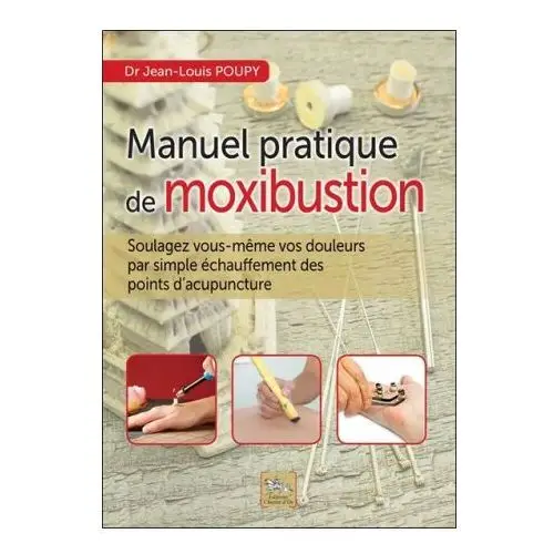 Manuel pratique de moxibustion - comment soulager vous-même vos douleurs par simple échauffement des points d'acupuncture Chariot d or