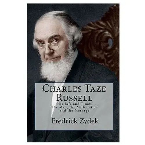 Charles Taze Russell: His Life and Times: The Man, the Millennium and the Message