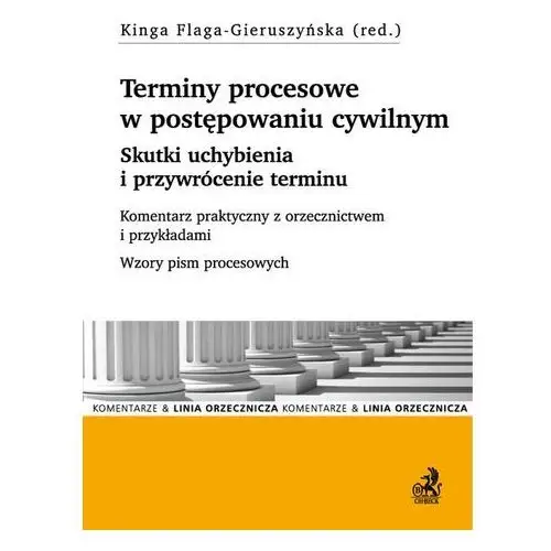 Terminy procesowe i skutki ich uchybienia w procesie cywilnym. przywrócenie terminu. komentarz praktyczny z orzecznictwem i przykładami C.h.beck