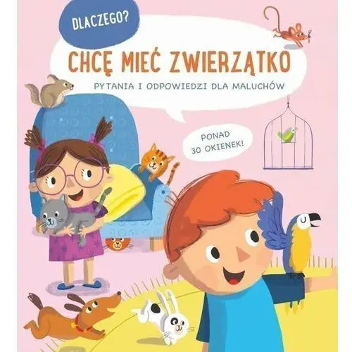 Chcę mieć zwierzątko. Dlaczego? Pytania i odpowiedzi dla maluchów