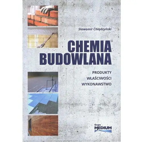 Chemia budowlana. Produkty, właściwości, wykonawstwo