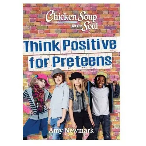Chicken Soup for the Soul: Think Positive for Preteens Amy Newmark