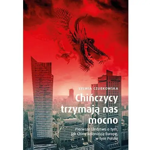 Chińczycy trzymają nas mocno. Pierwsze śledztwo o tym, jak Chiny kolonizują Europę, w tym Polskę