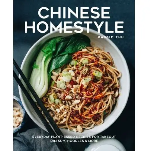 Chinese Homestyle. Everyday Plant-Based Recipes for Takeout, Dim Sum, Noodles, and More
