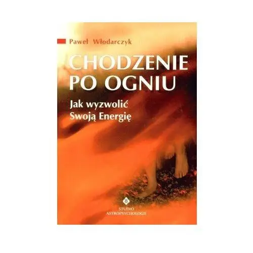 Chodzenie po ogniu. Jak wyzwolić Swoją Energię