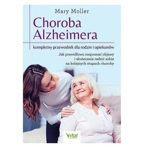 Choroba Alzheimera – kompletny przewodnik dla rodzin i opiekunów. Jak prawidłowo rozpoznać objawy i skutecznie radzić sobi Mary Moller