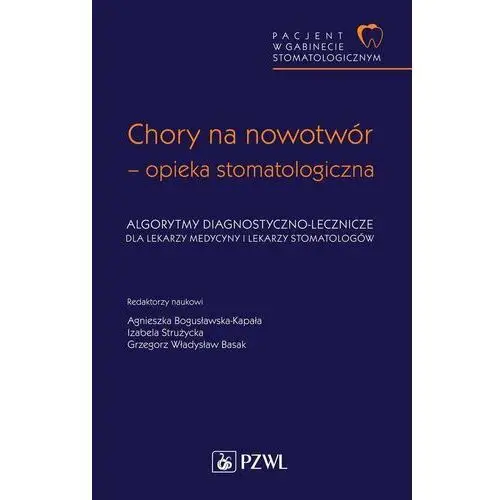 Chory na nowotwór - opieka stomatologiczna. Algorytmy diagnostyczno-lecznicze dla lekarzy medycyny i lekarzy stomatologów