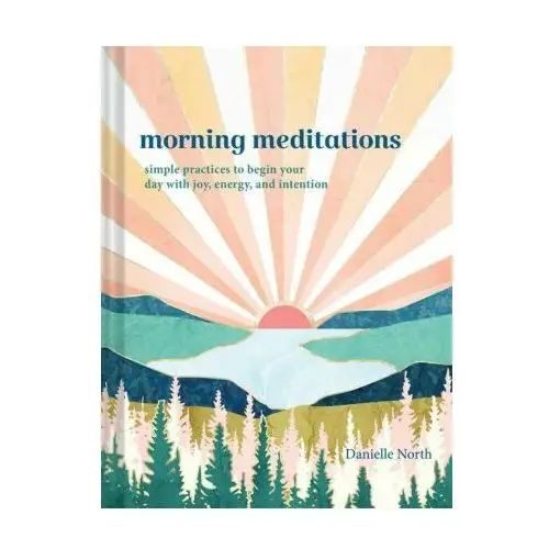 Morning Meditations: Simple Practices to Begin Your Day with Joy, Energy, and Intention