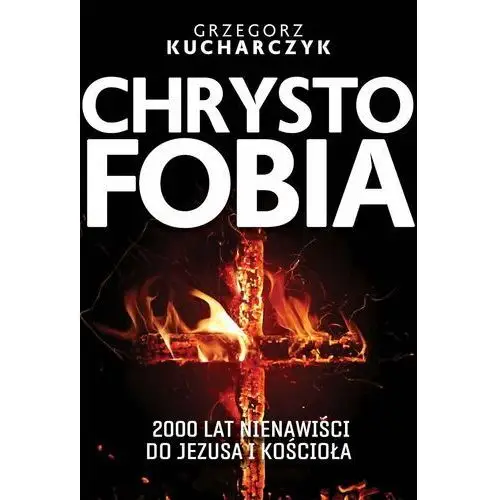 Chrystofobia. 500 lat nienawiści do Jezusa i Kościoła