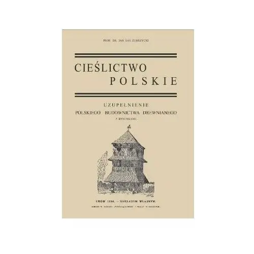 Cieślictwo Polskie.. Uzupełnienie Polskiego Budownictwa Drewnianego z rysunkami