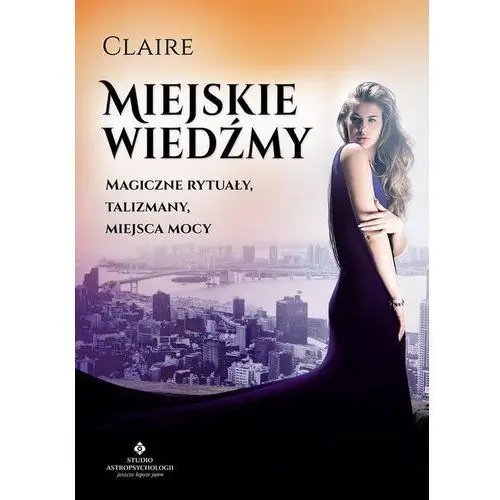 Claire Miejskie wiedźmy. magiczne rytuały, talizmany, miejsca mocy