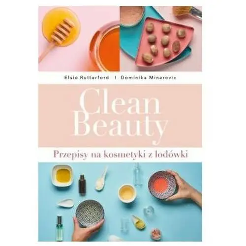 Clean Beauty Przepisy na kosmetyki z lodówki Minarovic Dominika, Rutterford Elsie