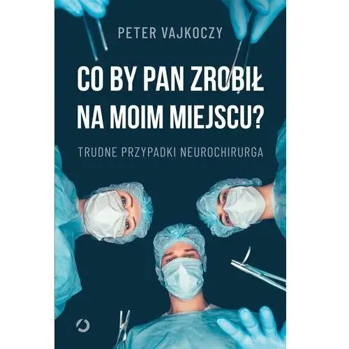 Co by pan zrobił na moim miejscu? trudne przypadki neurochirurga