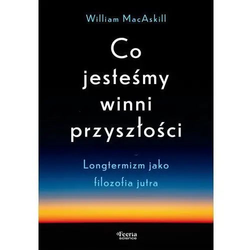 Co jesteśmy winni przyszłości. Longtermizm jako filozofia jutra