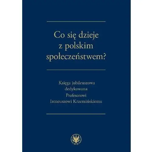 Co się dzieje z polskim społeczeństwem? Księga jubileuszowa dedykowana Profesorowi Ireneuszowi Krzemińskiemu