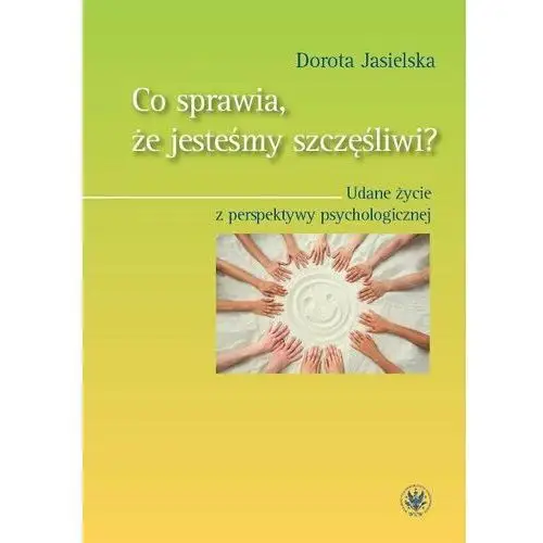 Co sprawia, że jesteśmy szczęśliwi? Udane życie z perspektywy psychologicznej