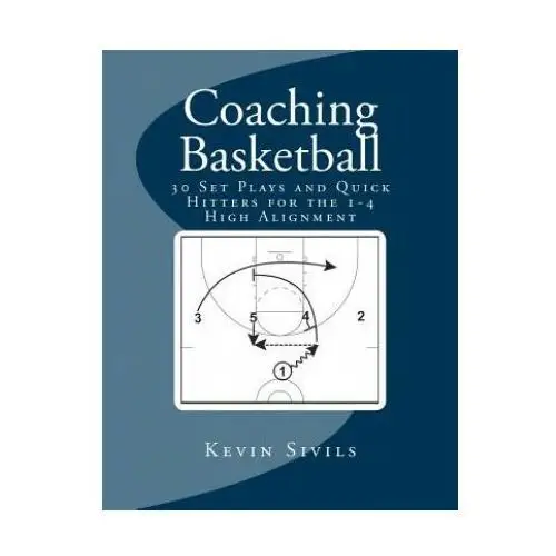 Coaching basketball: 30 set plays and quick hitters for the 1-4 high alignment Createspace independent publishing platform