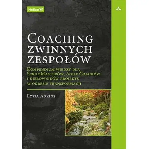 Coaching zwinnych zespołów. Kompendium wiedzy dla ScrumMasterów, Agile Coachów i kierowników projektu w okresie transformacji