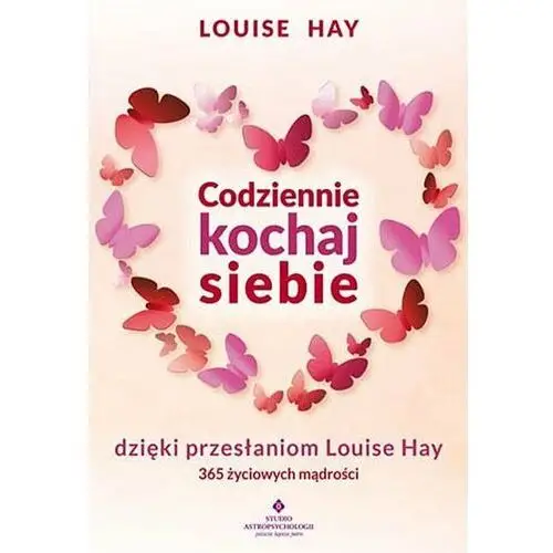 Codziennie kochaj siebie dzięki przesłaniom Louise Hay. 365 życiowych mądrości