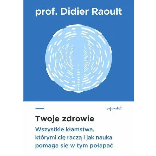 Cojanato Twoje zdrowie. wszystkie kłamstwa, którymi cię raczą, i jak nauka pomaga się w tym połapać