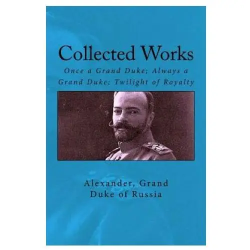 Collected works: once a grand duke; always a grand duke; twilight of royalty Createspace independent publishing platform