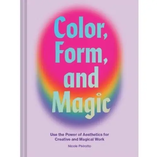 Color, Form, and Magic. Use the Power of Aesthetics for Creative and Magical Work