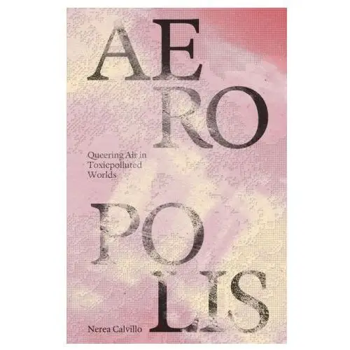 Columbia books on architecture and the city Aeropolis - queering air in toxicpolluted worlds