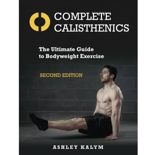 Complete Calisthenics. The Ultimate Guide to Bodyweight Exercise Second Edition