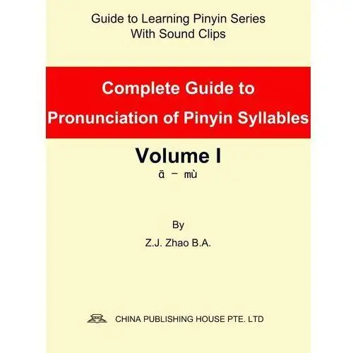 Complete Guide to Pronunciation of Pinyin Syllables Volume I