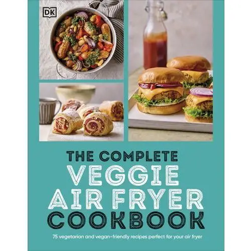 Complete Veggie Air Fryer Cookbook: 75 Vegetarian and Vegan-Friendly Recipes, Perfect for Your Air Fryer