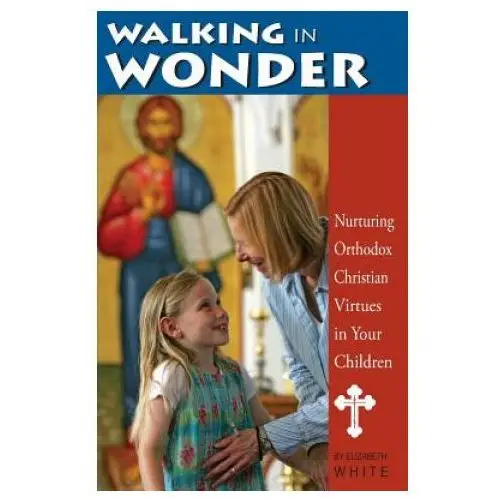 Walking in wonder: nurturing orthodox christian virtues in your children Conciliar press