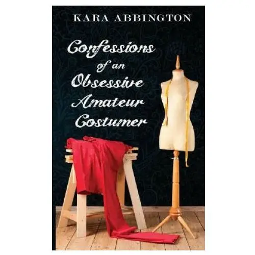 Confessions of an obsessive amateur costumer Createspace independent publishing platform
