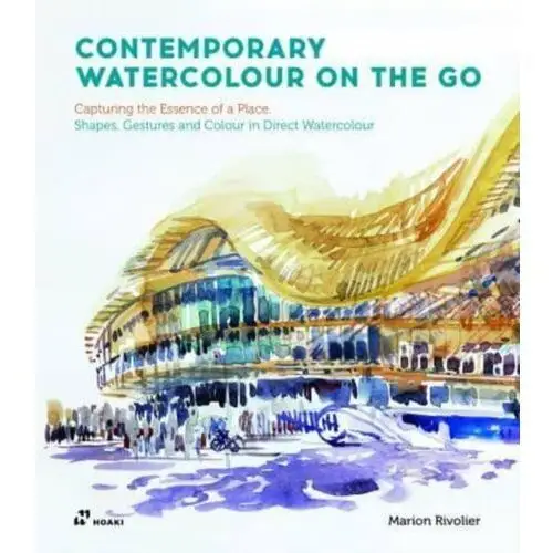 Contemporary Watercolour on the Go: Capturing the Essence of a Place. Shapes, Gestures and Colour in Direct Watercolour