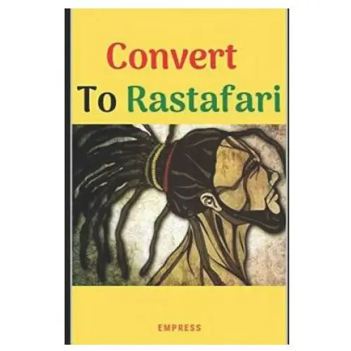 Convert to Rastafari: 85 Tips, Principles & Teachings to Convert to Rastafari