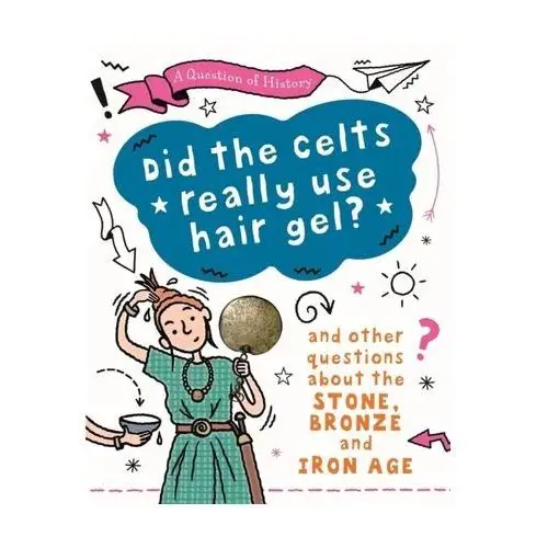 Cooke, tim, (wr A question of history: did the celts use hair gel? and other questions about the stone, bronze and iron ages