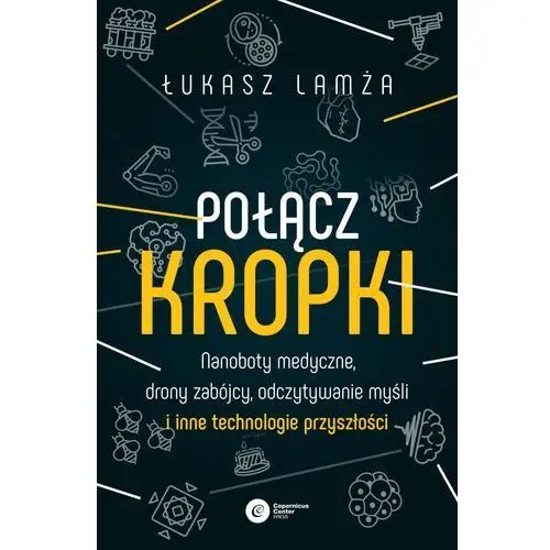 Połącz kropki. nanoboty medyczne, drony zabójcy, odczytywanie myśli i inne technologie przyszłości Copernicus center press