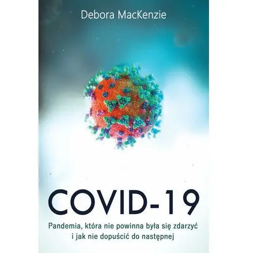 Covid - 19. Pandemia, która nie powinna była się zdarzyć i jak nie dopuścić do następnej