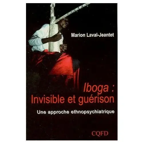 Iboga: invisible et guérison / une approche ethnopsychiatrique Cqfd