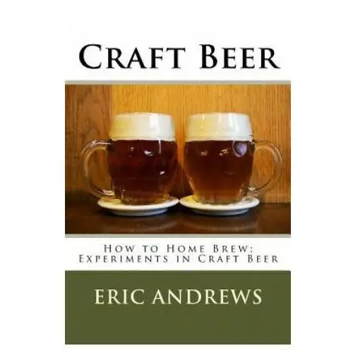 Craft beer: how to home brew; experiments in craft beer Createspace independent publishing platform