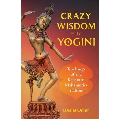 Crazy Wisdom of the Yogini. Teachings of the Kashmiri Mahamudra Tradition