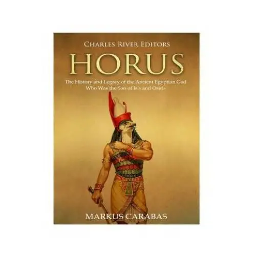 Createspace independent publishing platform Horus: the history and legacy of the ancient egyptian god who was the son of isis and osiris