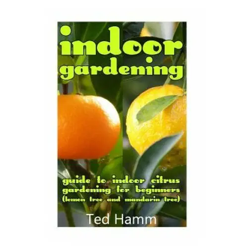 Createspace independent publishing platform Indoor gardening: guide to indoor citrus gardening for beginners (lemon tree and mandarin tree)