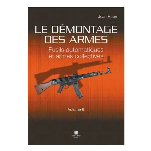 Le démontage des armes volume 6 - fusils automatiques et armes collectives Crepin leblond