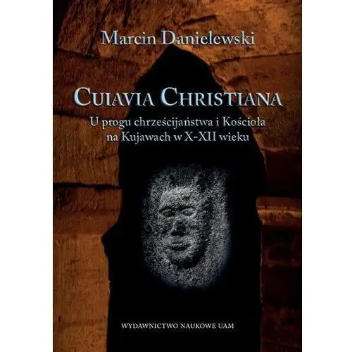 Cuiavia Christiana. U progu chrześcijaństwa i Kościoła na Kujawach w X-XII wieku