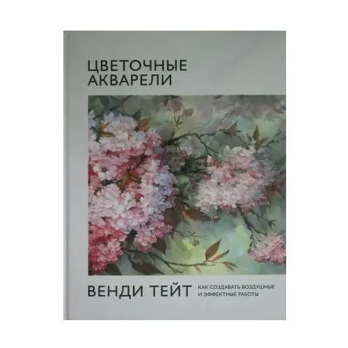 Цветочные акварели Венди Тейт. Как создавать воздушные и эффектные работы Манн, Иванов и Фербер