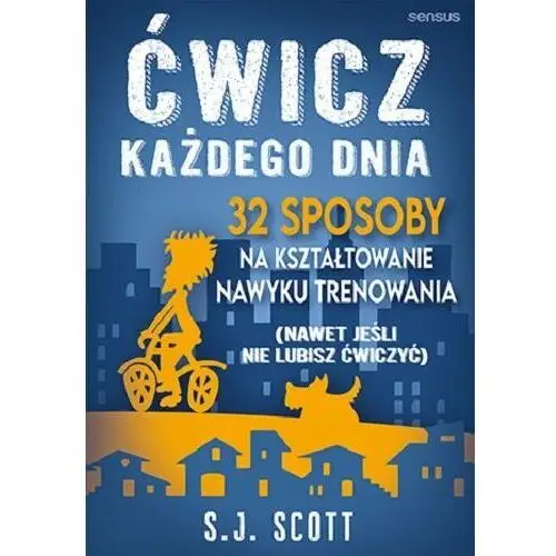 Ćwicz każdego dnia. 32 sposoby na kształtowanie nawyku trenowania (nawet jeśli nie lubisz ćwiczyć)