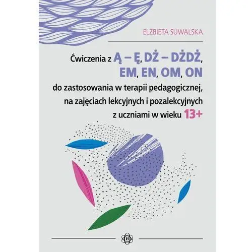 Ćwiczenia z Ą - Ę, DŻ - DŻDŻ, EM, EN, OM, ON do zastosowania w terapii pedagogicznej, na zajęciach lekcyjnych i pozalekcyjnych z uczniami w wieku 13+ - Elżbieta Suwalska