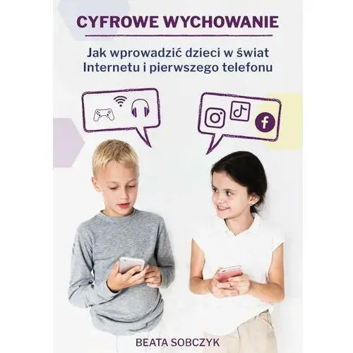 Cyfrowe wychowanie. Jak wprowadzić dzieci w świat pierwszego telefonu i Internetu