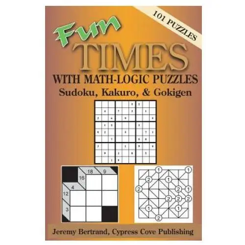 Fun Times with Math-Logic Puzzles: Sudoku, Kakuro, & Gokigen